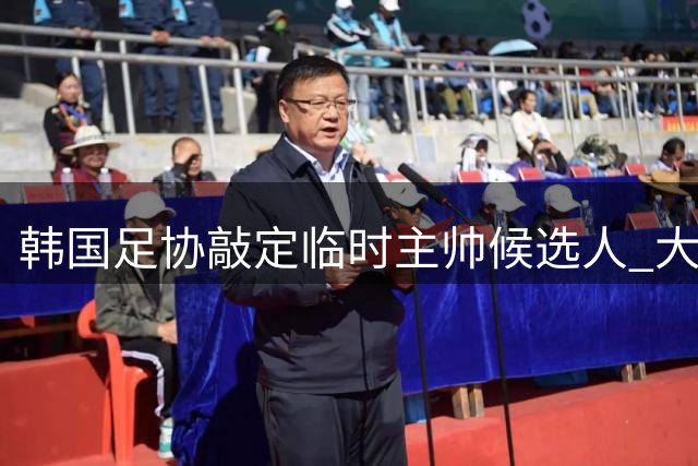 韩国足协敲定临时主帅候选人 大热门波耶特未通过资格审查
